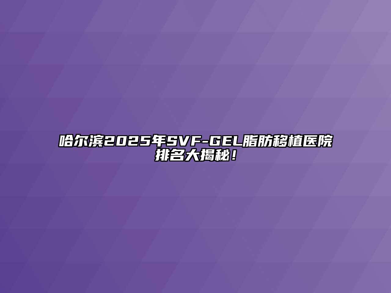 哈尔滨2025年SVF-GEL脂肪移植医院排名大揭秘！