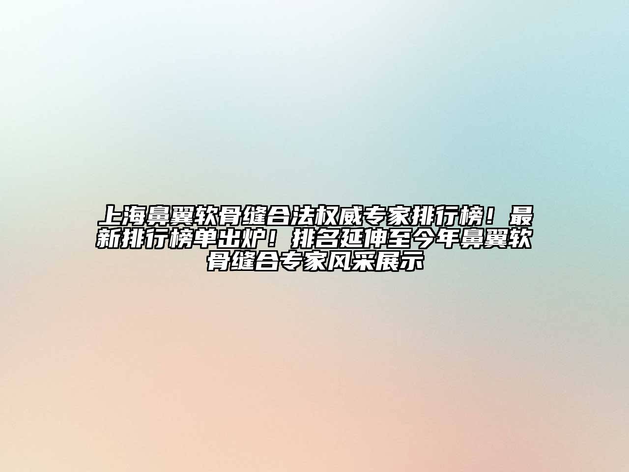 上海鼻翼软骨缝合法权威专家排行榜！最新排行榜单出炉！排名延伸至今年鼻翼软骨缝合专家风采展示