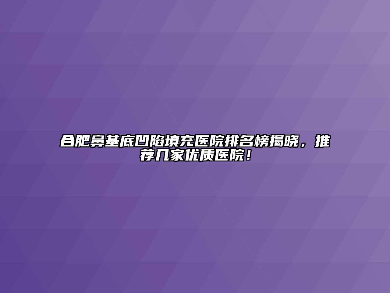 合肥鼻基底凹陷填充医院排名榜揭晓，推荐几家优质医院！