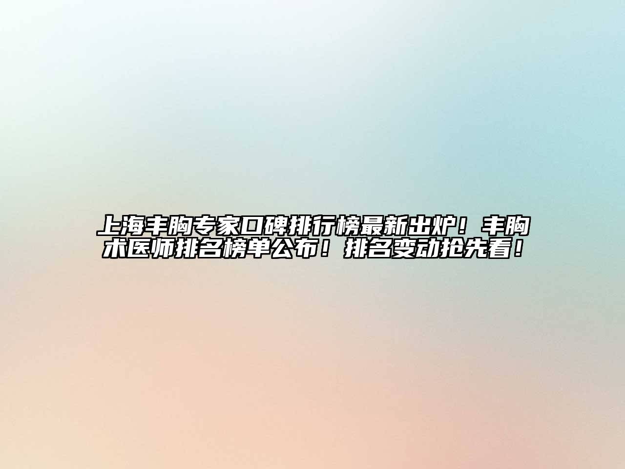 上海丰胸专家口碑排行榜最新出炉！丰胸术医师排名榜单公布！排名变动抢先看！