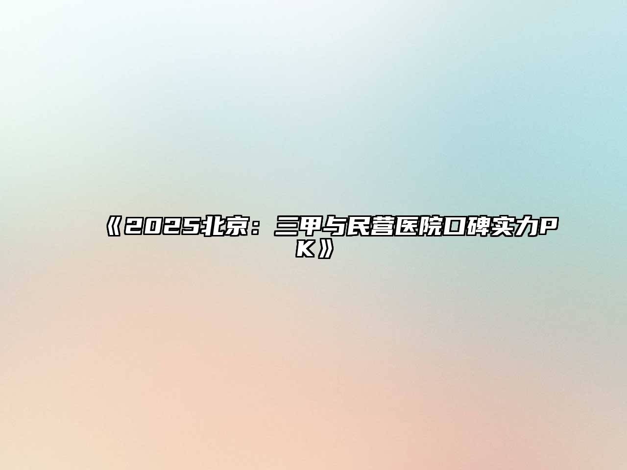 《2025北京：三甲与民营医院口碑实力PK》