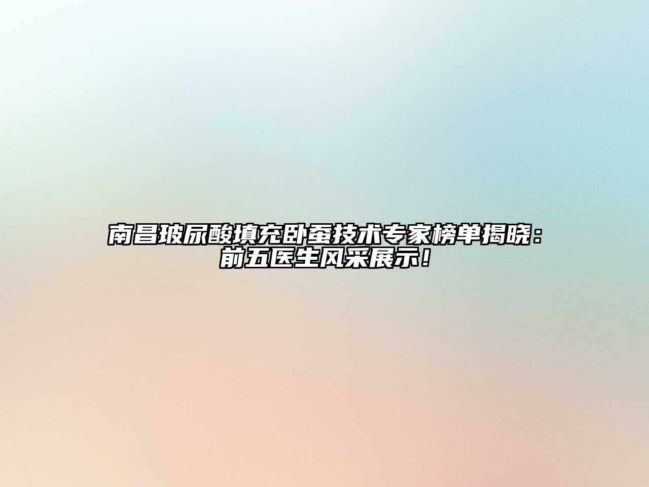 南昌玻尿酸填充卧蚕技术专家榜单揭晓：前五医生风采展示！