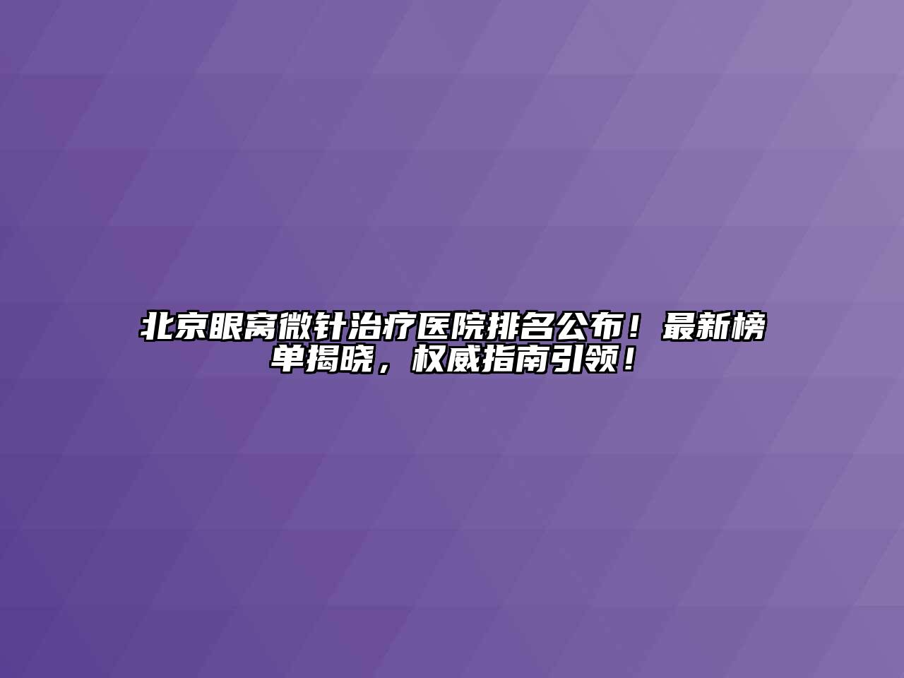 北京眼窝微针治疗医院排名公布！最新榜单揭晓，权威指南引领！