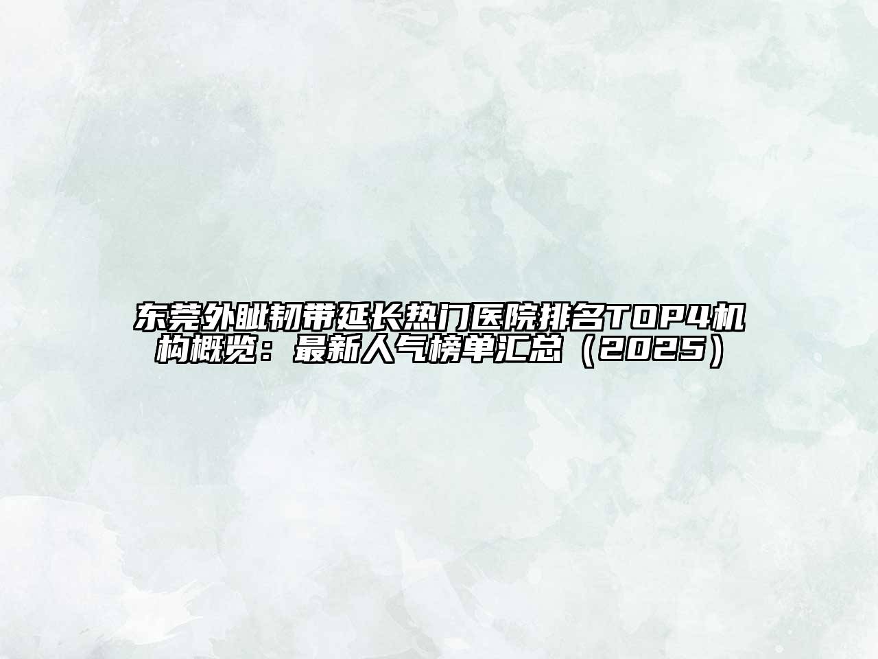 东莞外眦韧带延长热门医院排名TOP4机构概览：最新人气榜单汇总（2025）