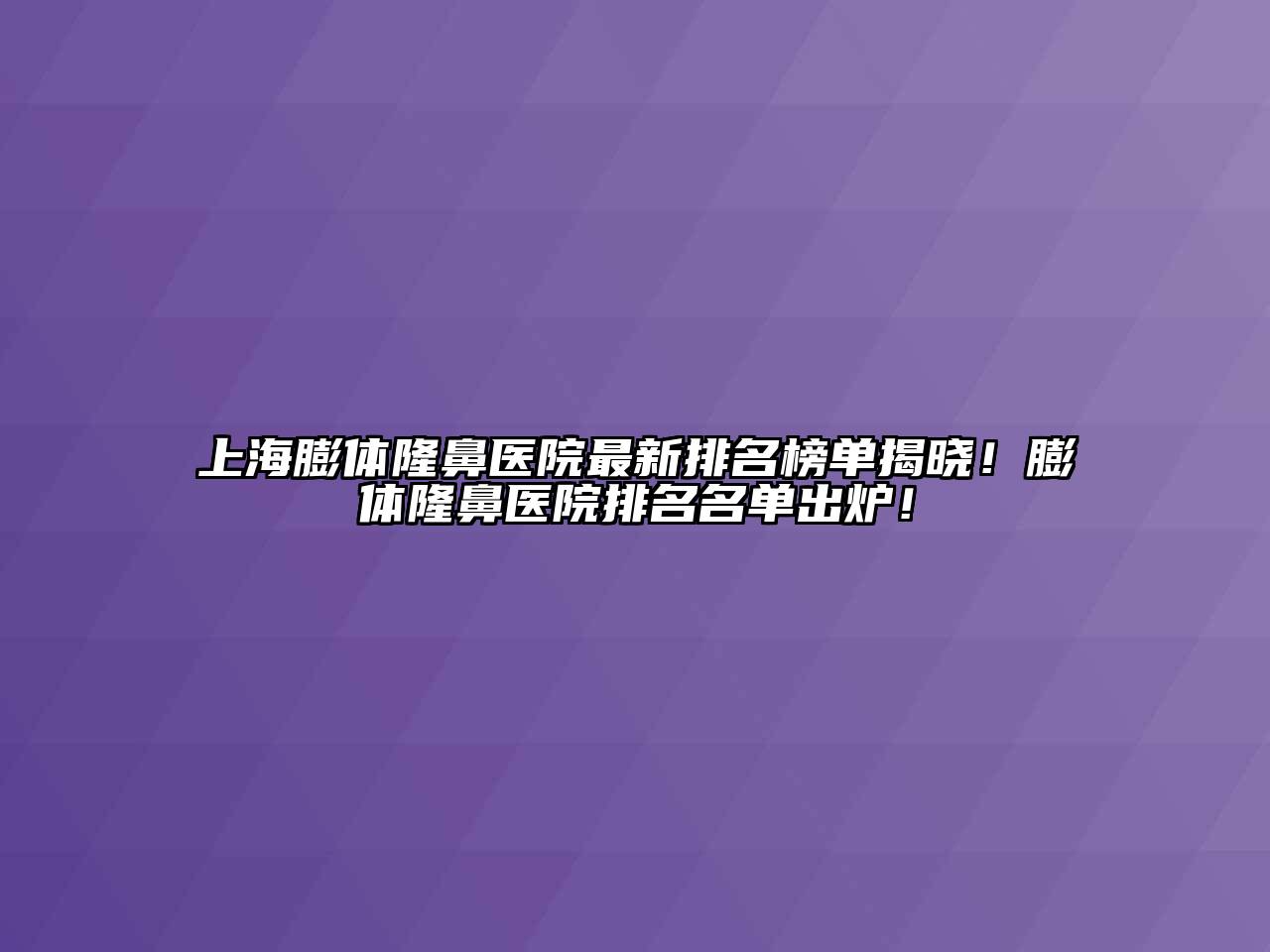 上海膨体隆鼻医院最新排名榜单揭晓！膨体隆鼻医院排名名单出炉！