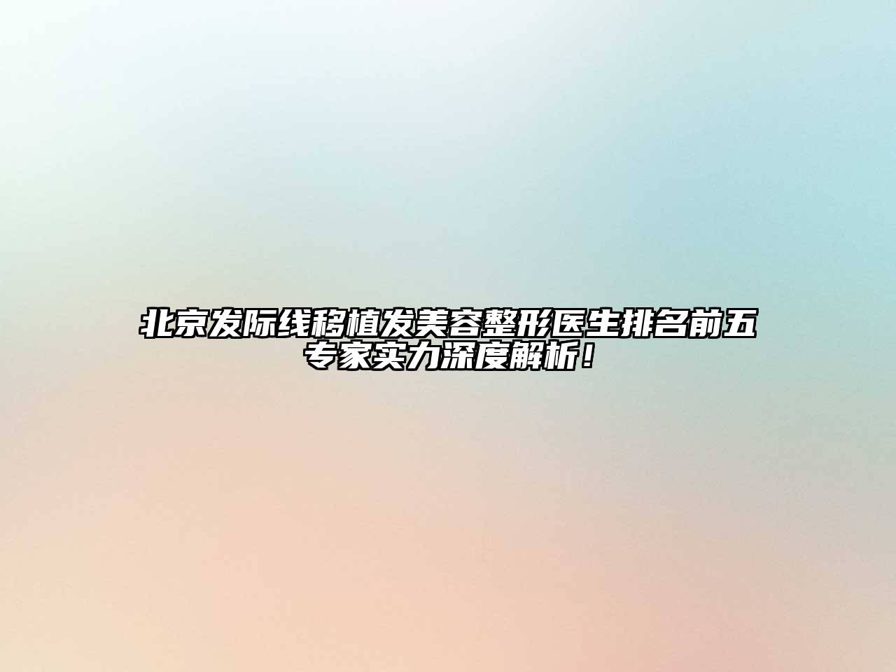 北京发际线移植发江南广告
医生排名前五专家实力深度解析！