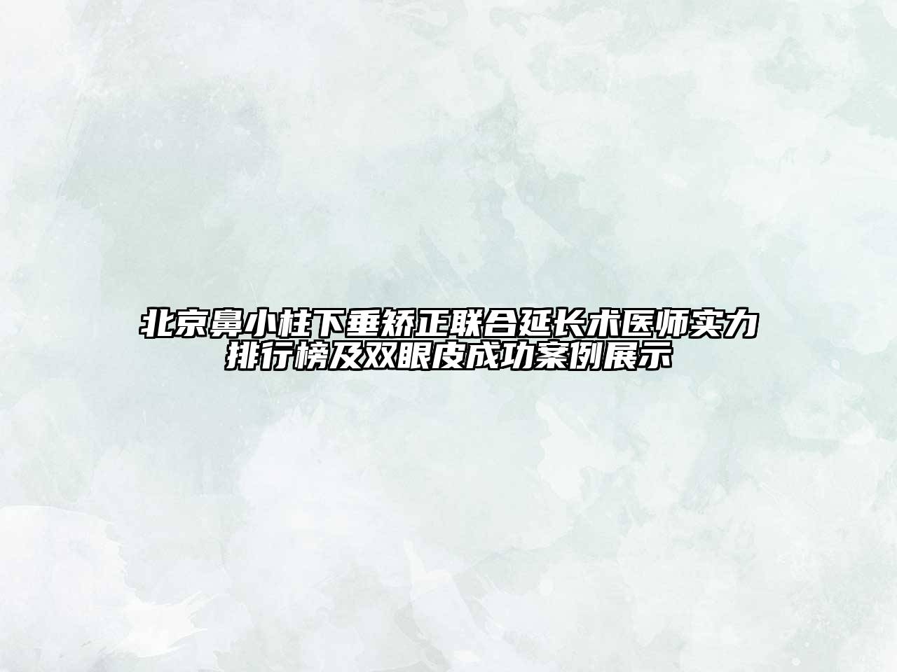 北京鼻小柱下垂矫正联合延长术医师实力排行榜及双眼皮成功案例展示