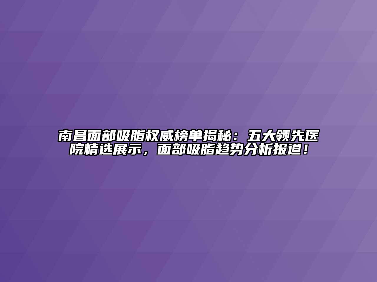 南昌面部吸脂权威榜单揭秘：五大领先医院精选展示，面部吸脂趋势分析报道！