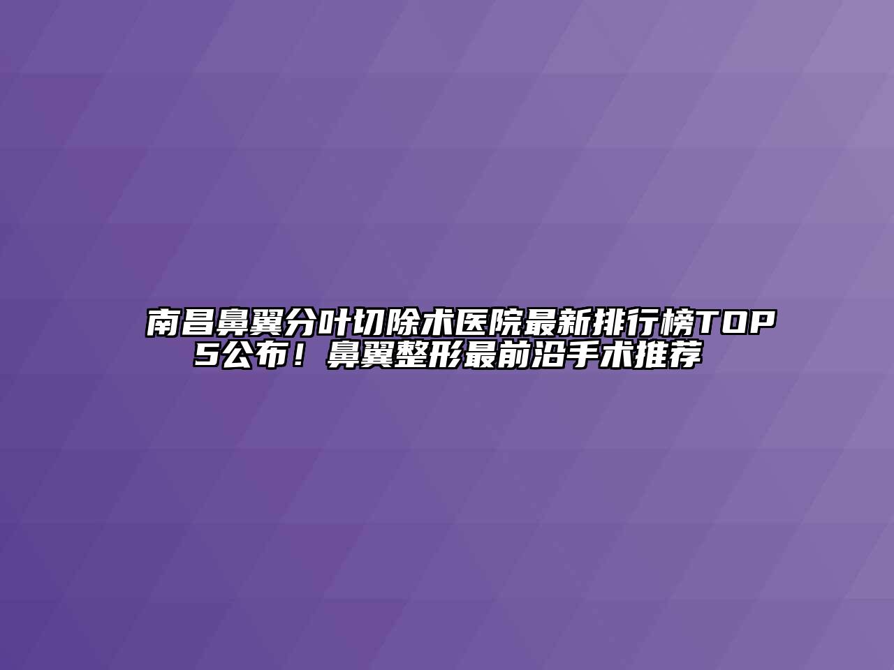 南昌鼻翼分叶切除术医院最新排行榜TOP5公布！鼻翼整形最前沿手术推荐