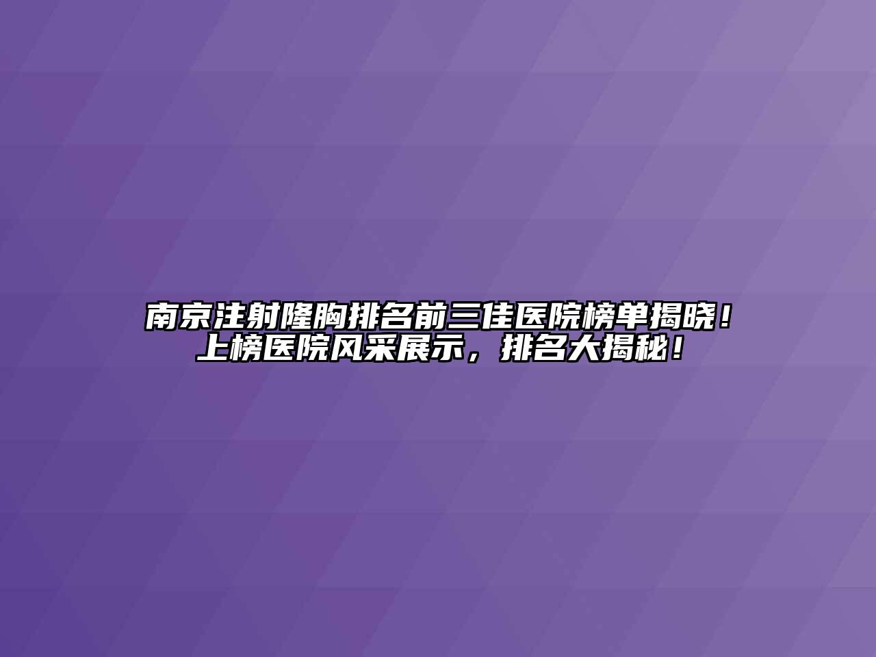 南京注射隆胸排名前三佳医院榜单揭晓！上榜医院风采展示，排名大揭秘！