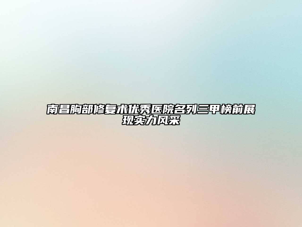 南昌胸部修复术优秀医院名列三甲榜前展现实力风采