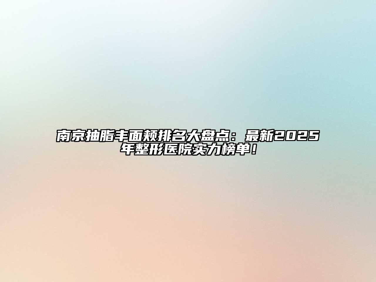 南京抽脂丰面颊排名大盘点：最新2025年整形医院实力榜单！