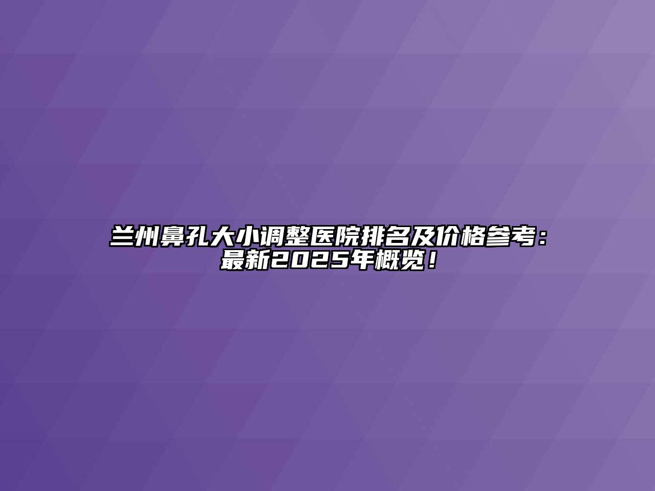 兰州鼻孔大小调整医院排名及价格参考：最新2025年概览！