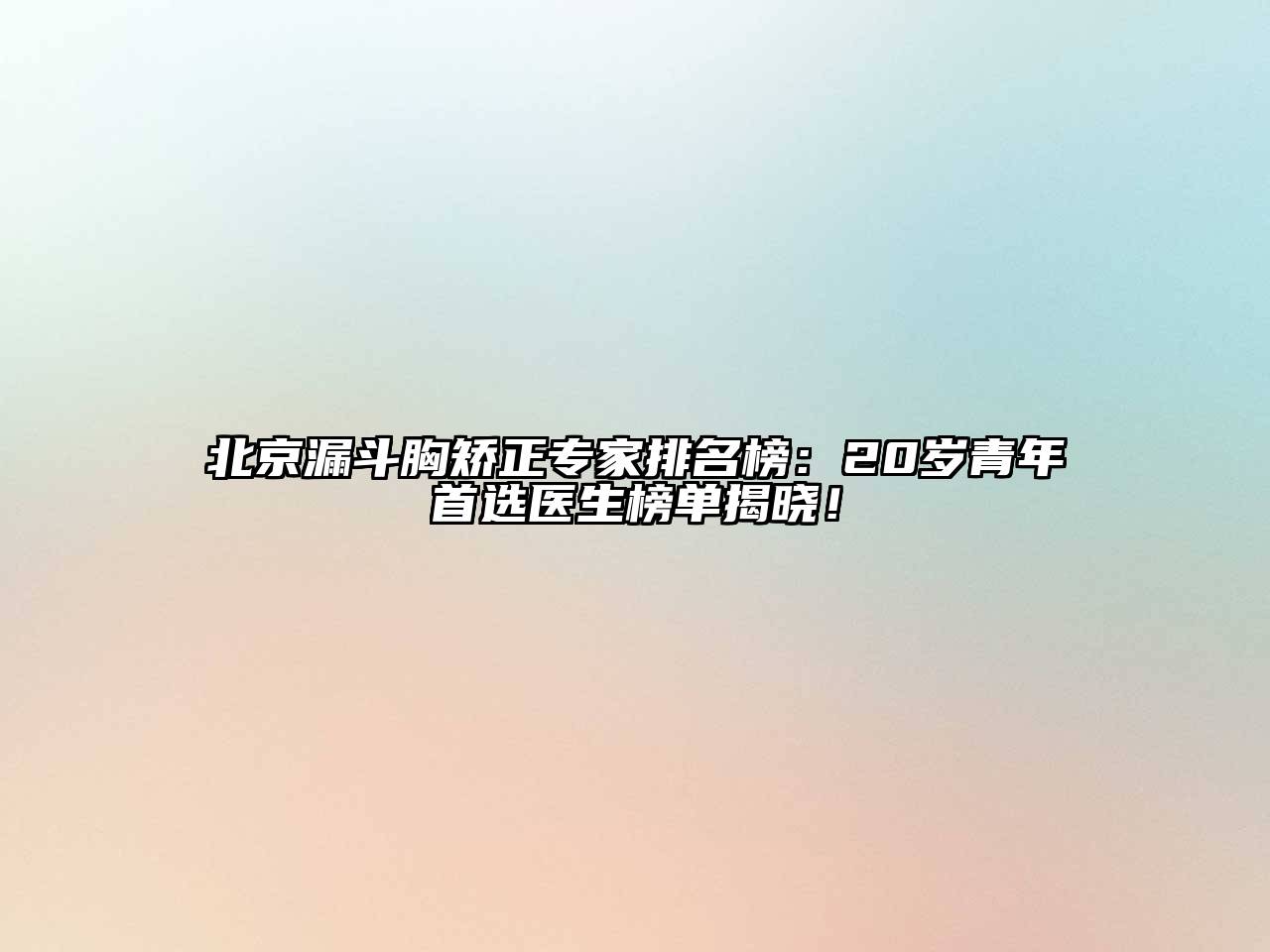 北京漏斗胸矫正专家排名榜：20岁青年首选医生榜单揭晓！