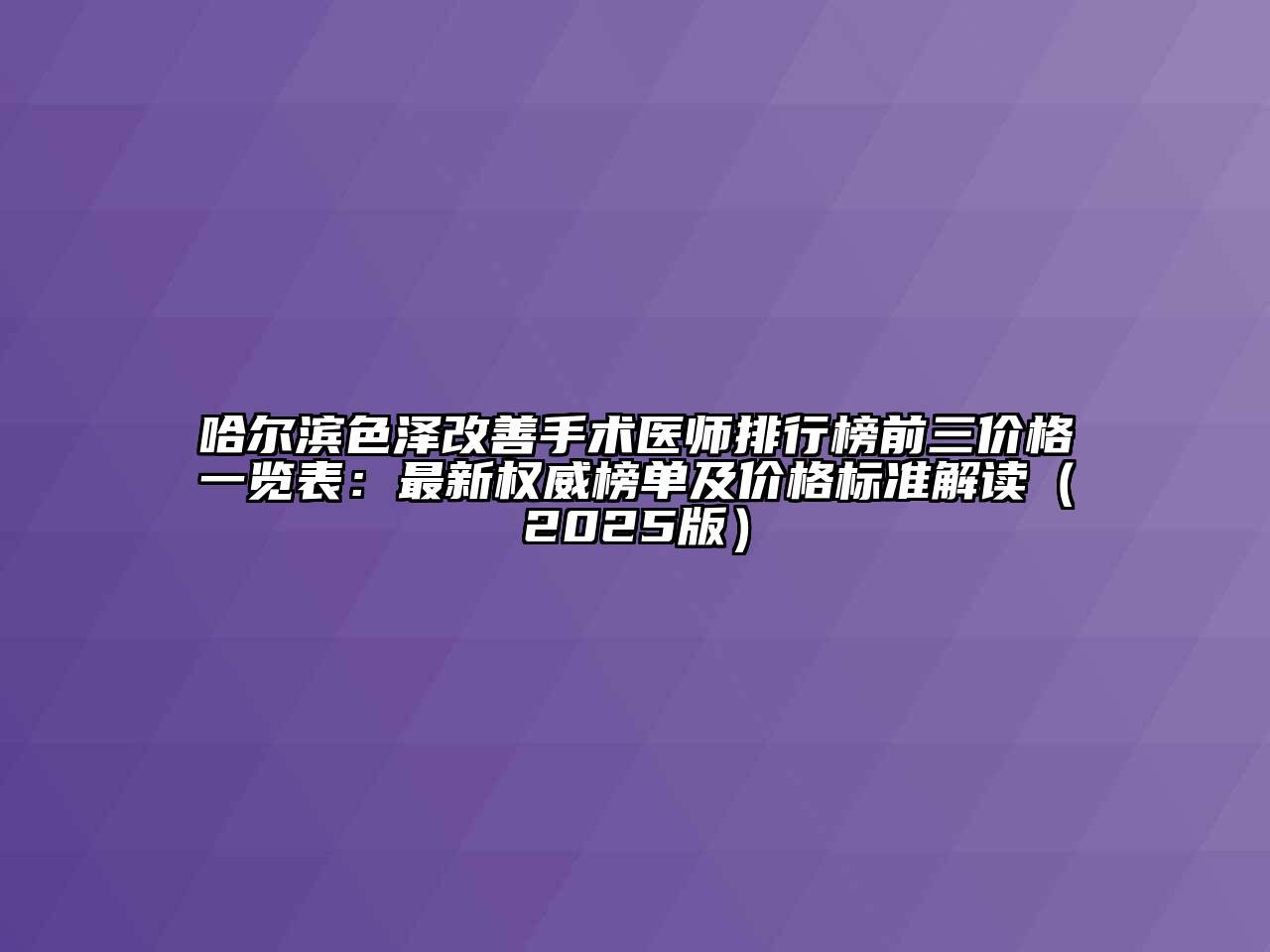 哈尔滨色泽改善手术医师排行榜前三价格一览表：最新权威榜单及价格标准解读（2025版）