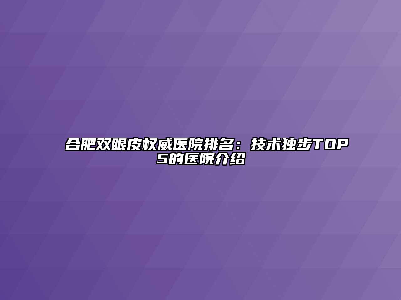 合肥双眼皮权威医院排名：技术独步TOP5的医院介绍