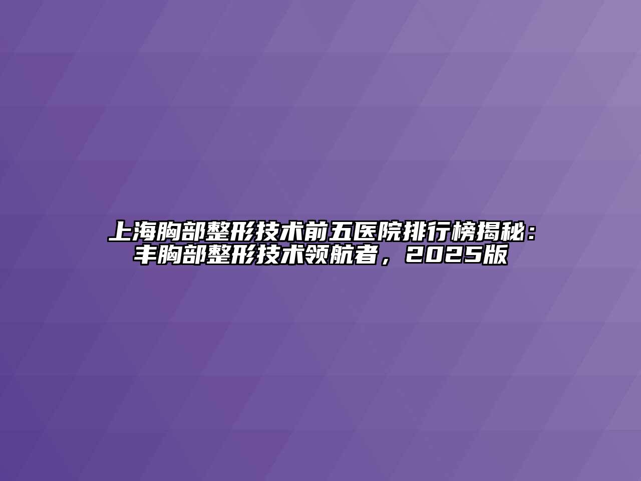 上海胸部整形技术前五医院排行榜揭秘：丰胸部整形技术领航者，2025版