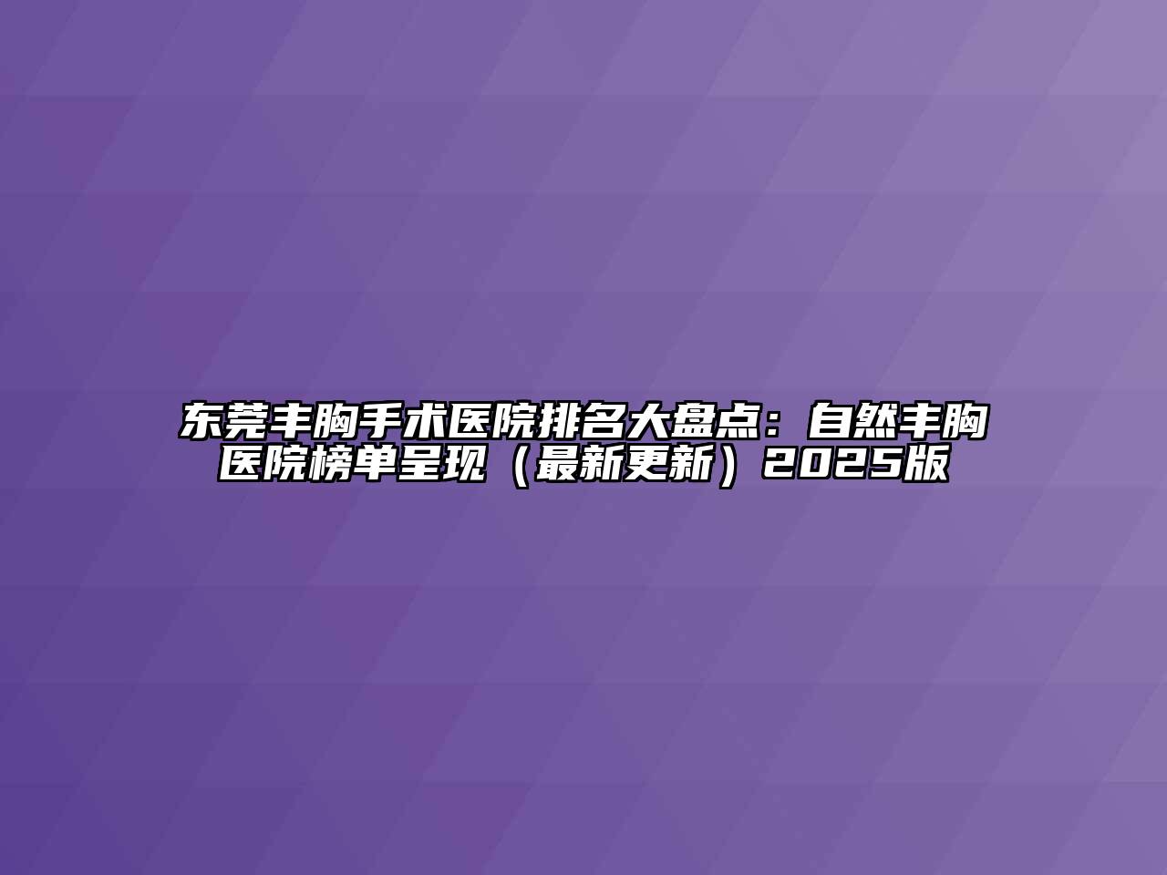 东莞丰胸手术医院排名大盘点：自然丰胸医院榜单呈现（最新更新）2025版