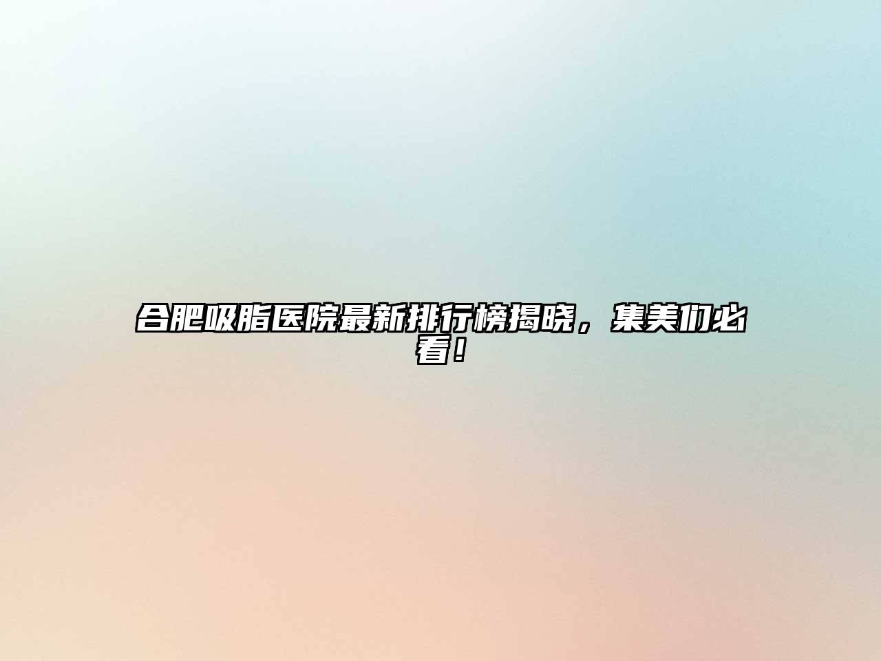 合肥吸脂医院最新排行榜揭晓，集美们必看！