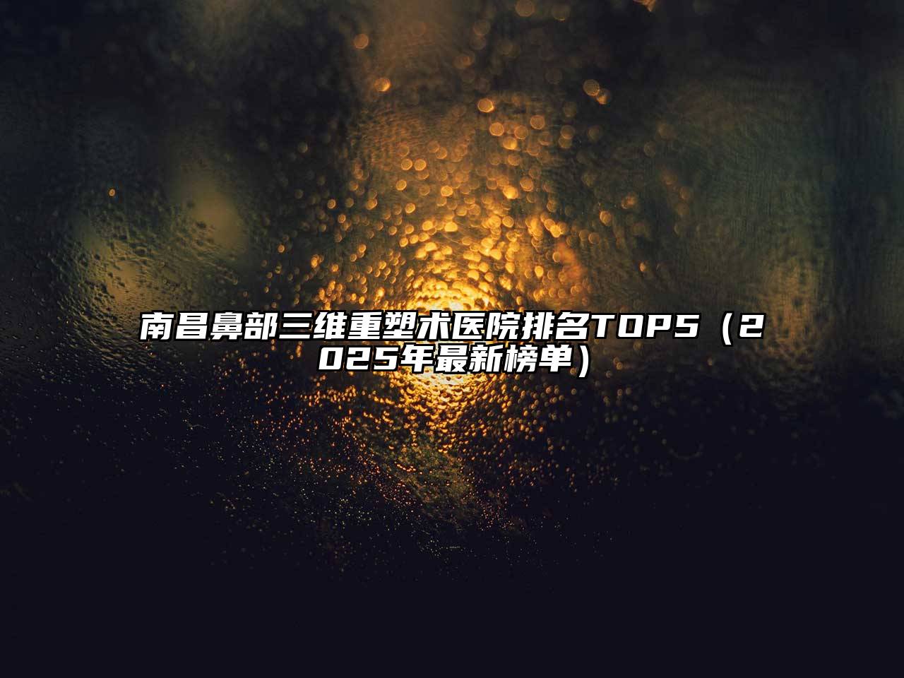 南昌鼻部三维重塑术医院排名TOP5（2025年最新榜单）