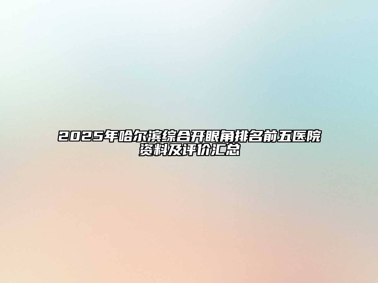 2025年哈尔滨综合开眼角排名前五医院资料及评价汇总