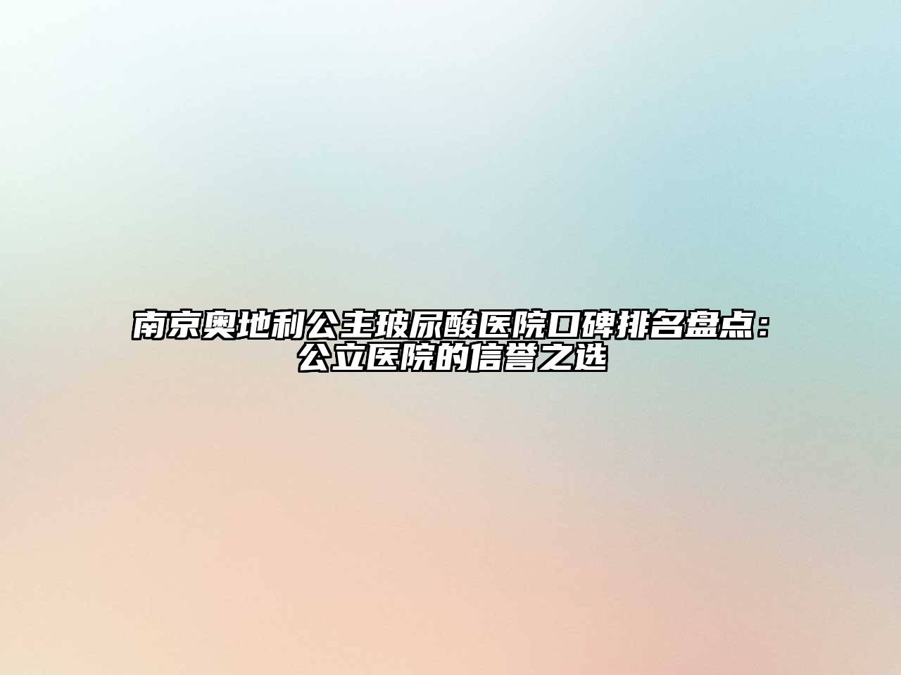 南京奥地利公主玻尿酸医院口碑排名盘点：公立医院的信誉之选