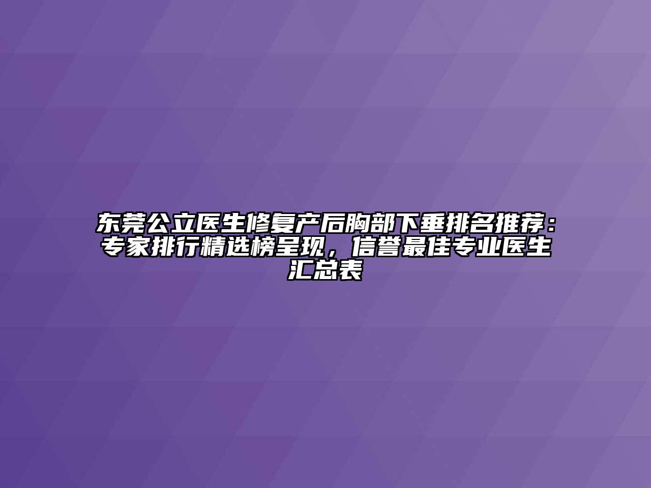 东莞公立医生修复产后胸部下垂排名推荐：专家排行精选榜呈现，信誉最佳专业医生汇总表