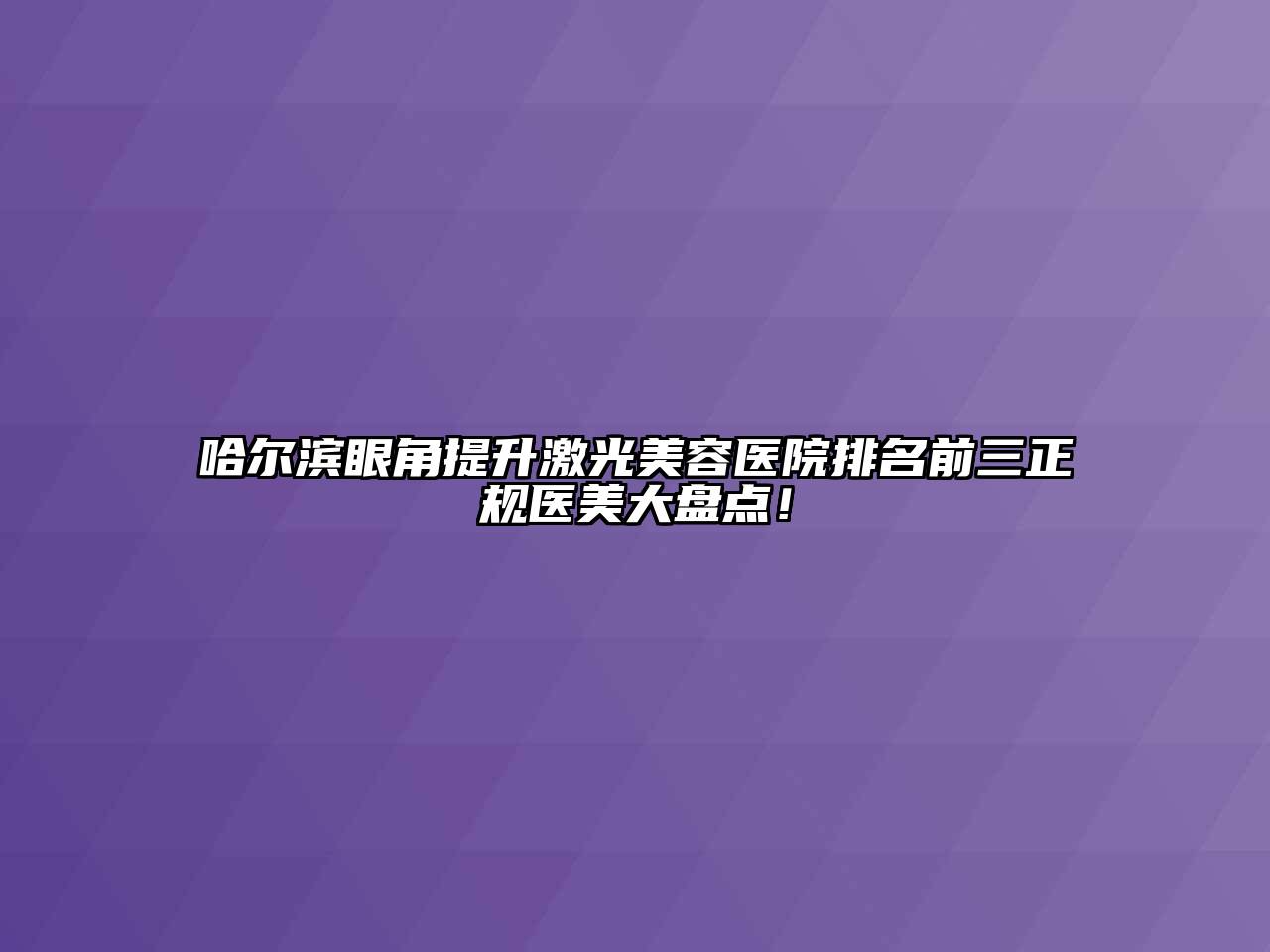 哈尔滨眼角提升激光江南app官方下载苹果版
医院排名前三正规医美大盘点！