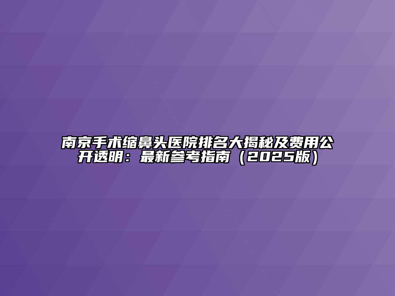 南京手术缩鼻头医院排名大揭秘及费用公开透明：最新参考指南（2025版）