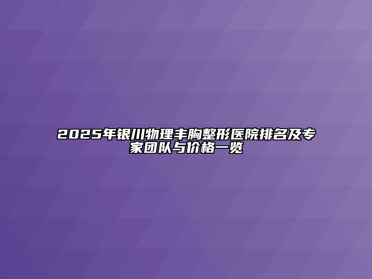 2025年银川物理丰胸整形医院排名及专家团队与价格一览