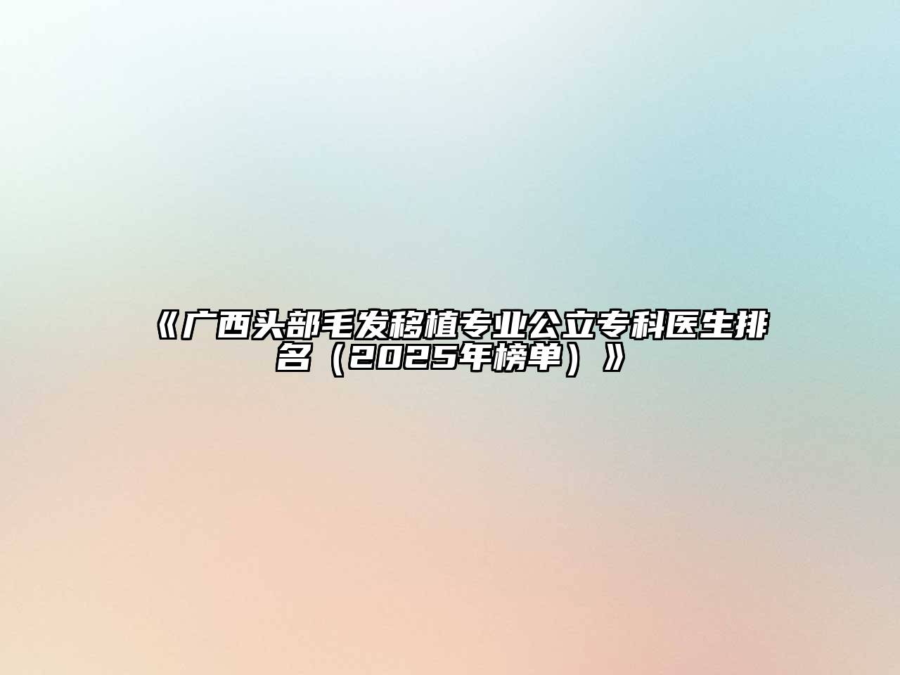 《广西头部毛发移植专业公立专科医生排名（2025年榜单）》