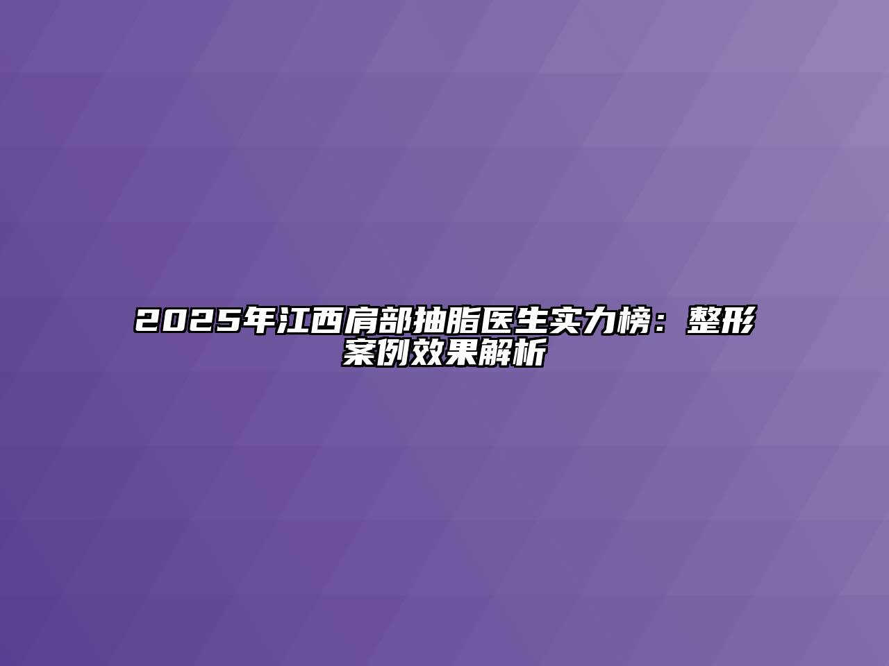 2025年江西肩部抽脂医生实力榜：整形案例效果解析