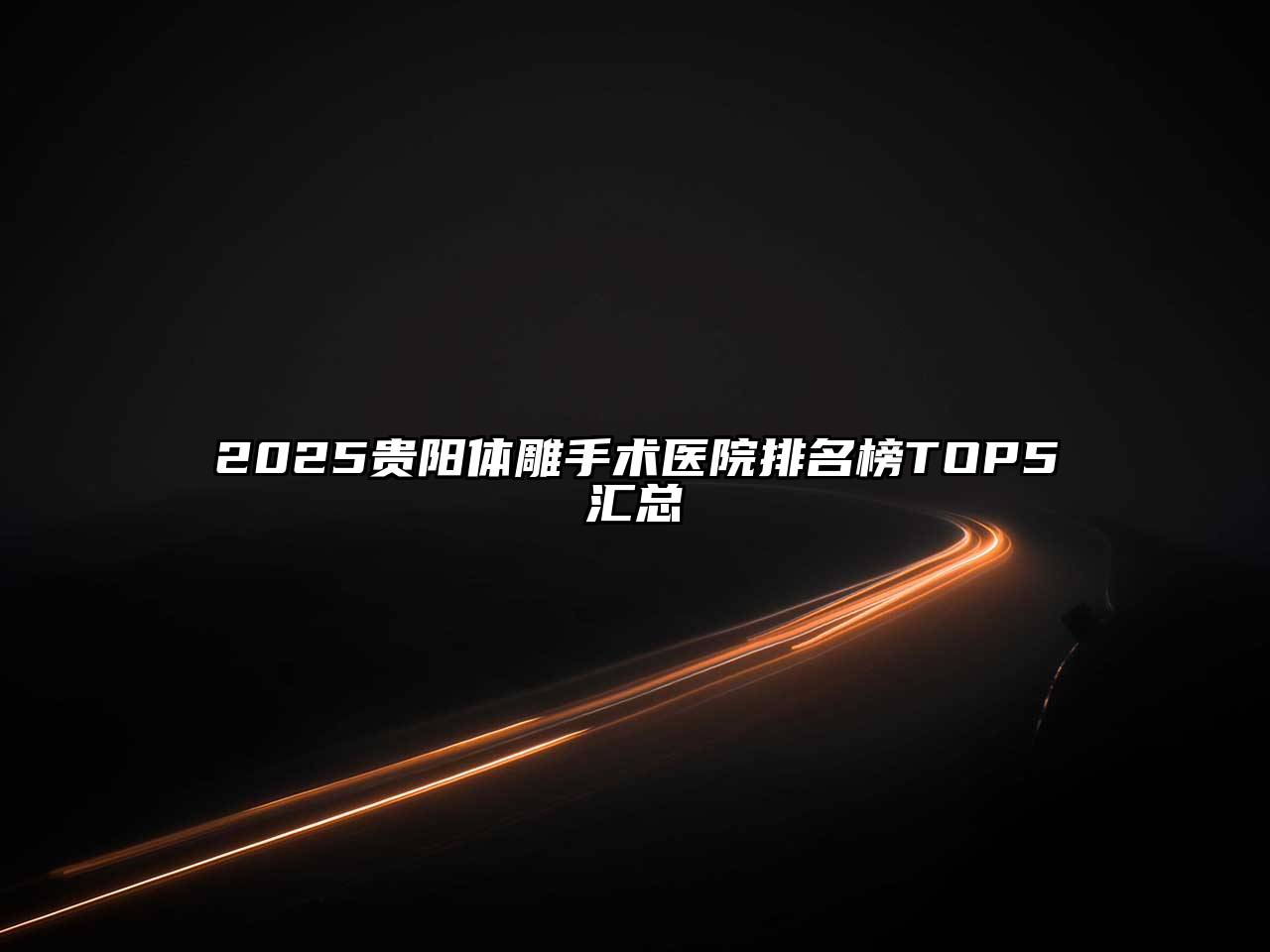 2025贵阳体雕手术医院排名榜TOP5汇总