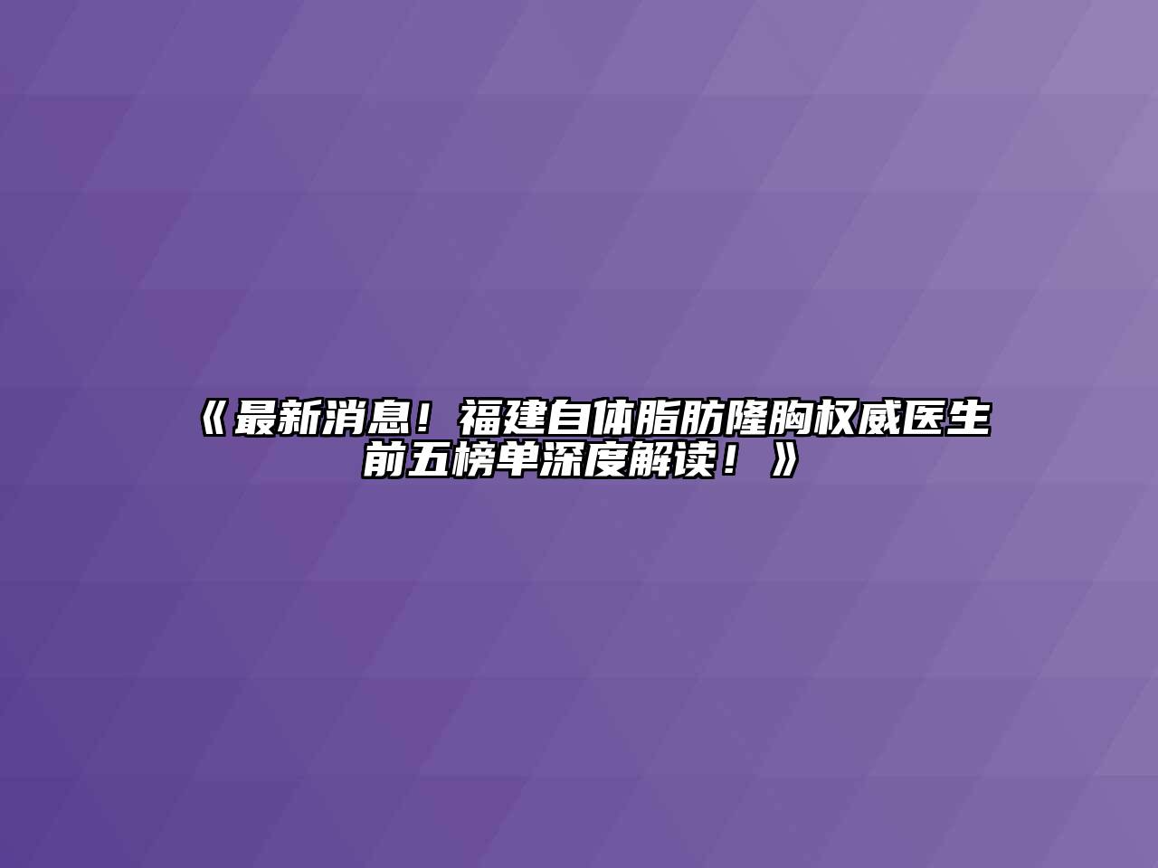 《最新消息！福建自体脂肪隆胸权威医生前五榜单深度解读！》