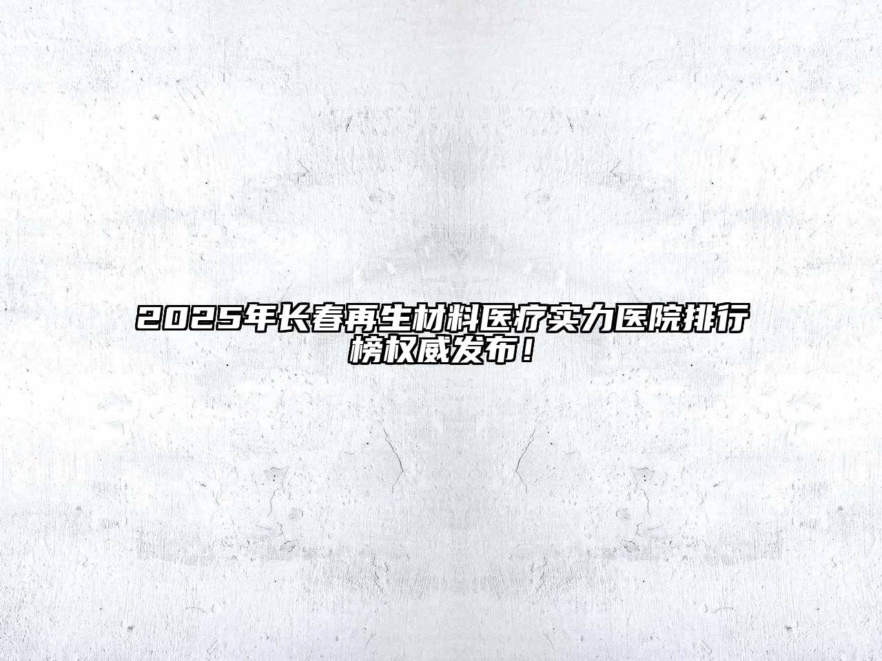 2025年长春再生材料医疗实力医院排行榜权威发布！