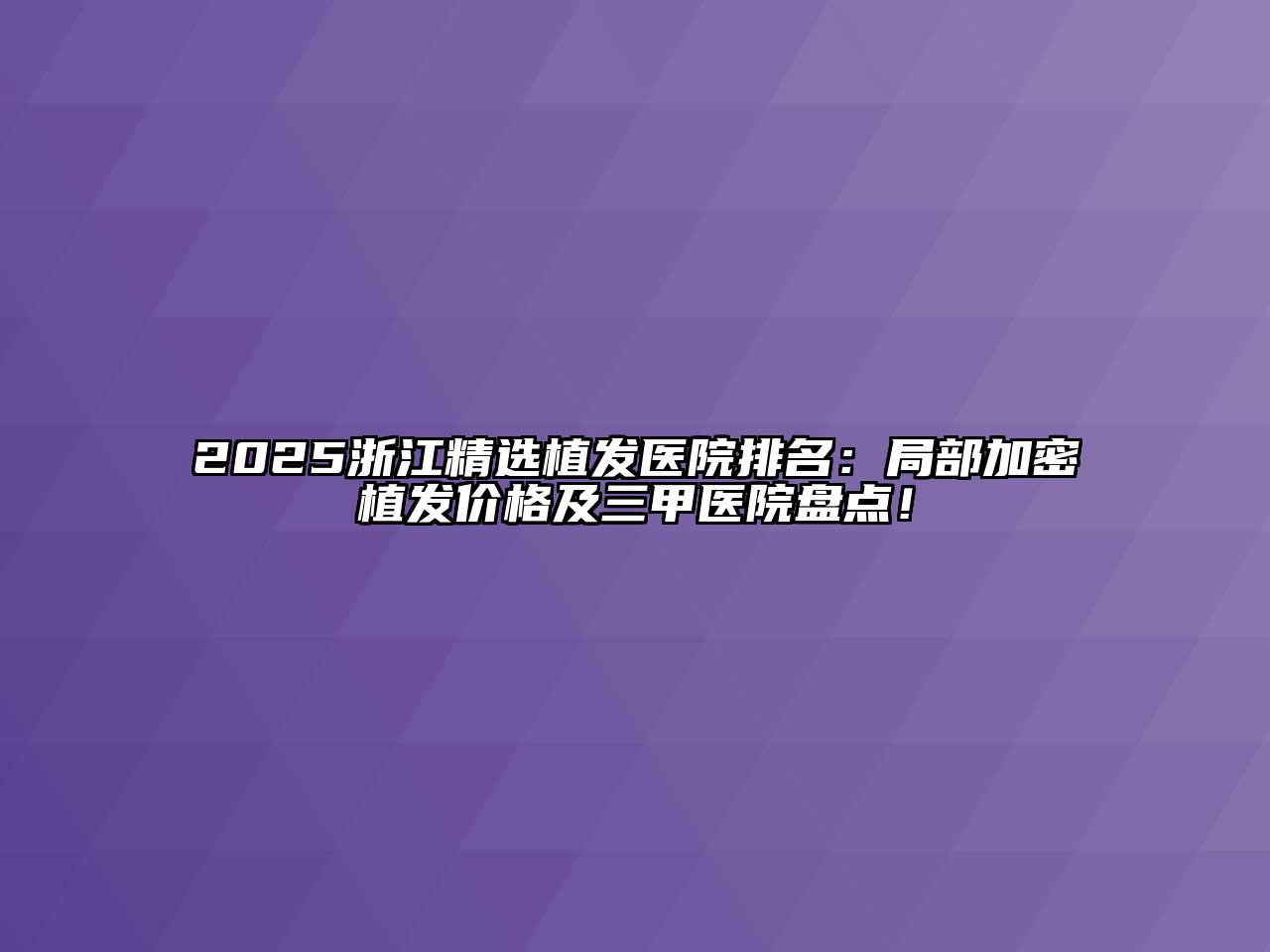 2025浙江精选植发医院排名：局部加密植发价格及三甲医院盘点！