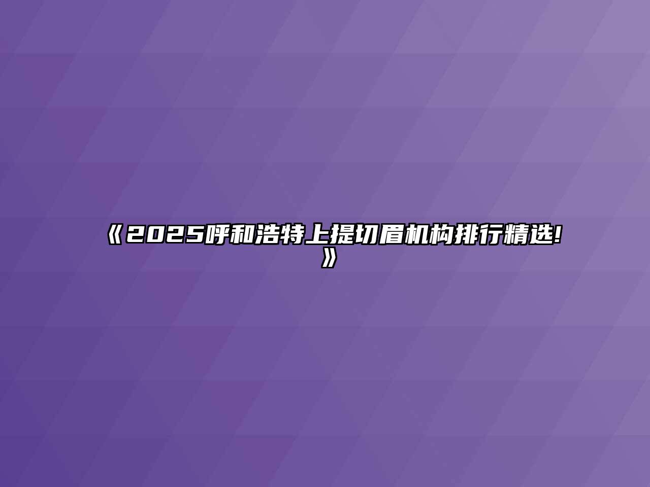 《2025呼和浩特上提切眉机构排行精选!》