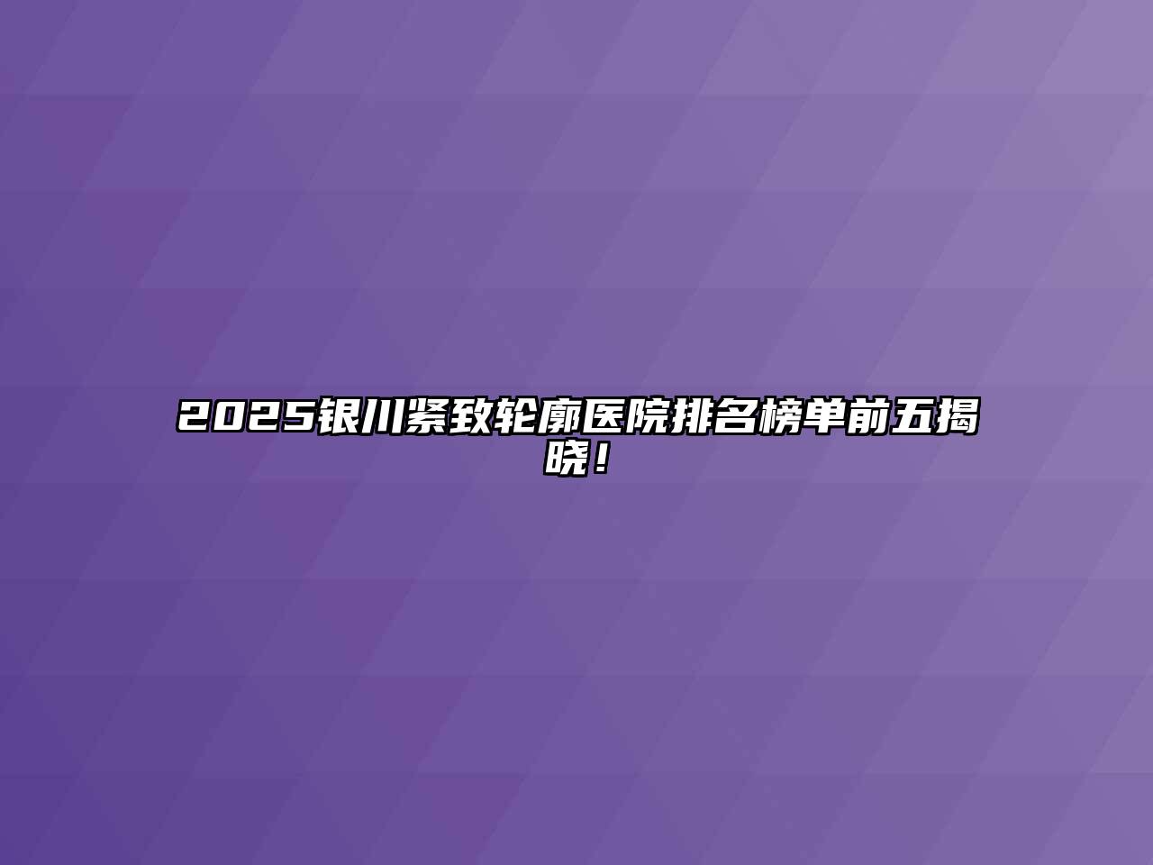 2025银川紧致轮廓医院排名榜单前五揭晓！