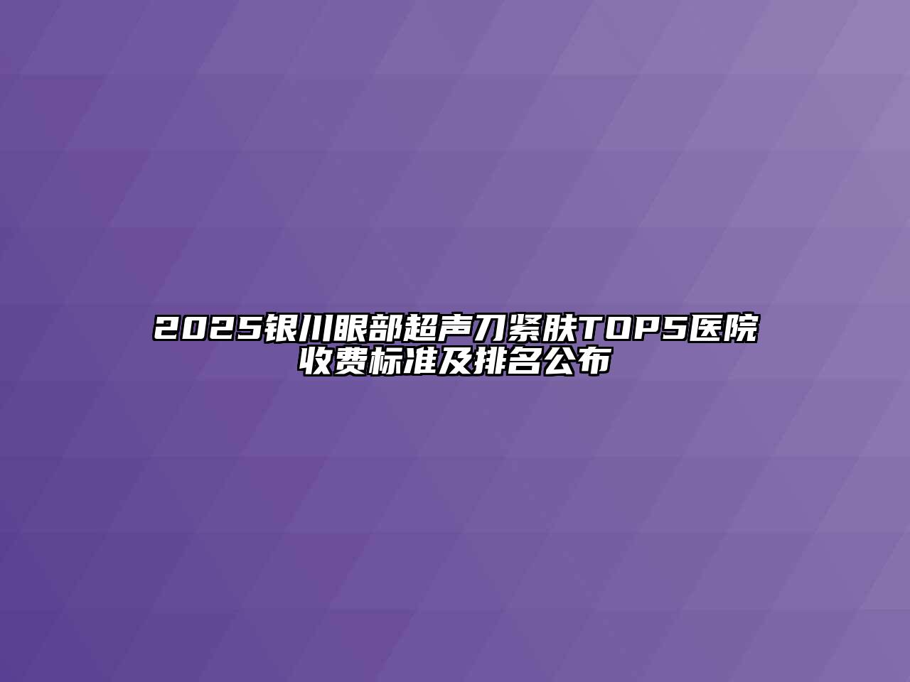 2025银川眼部超声刀紧肤TOP5医院收费标准及排名公布