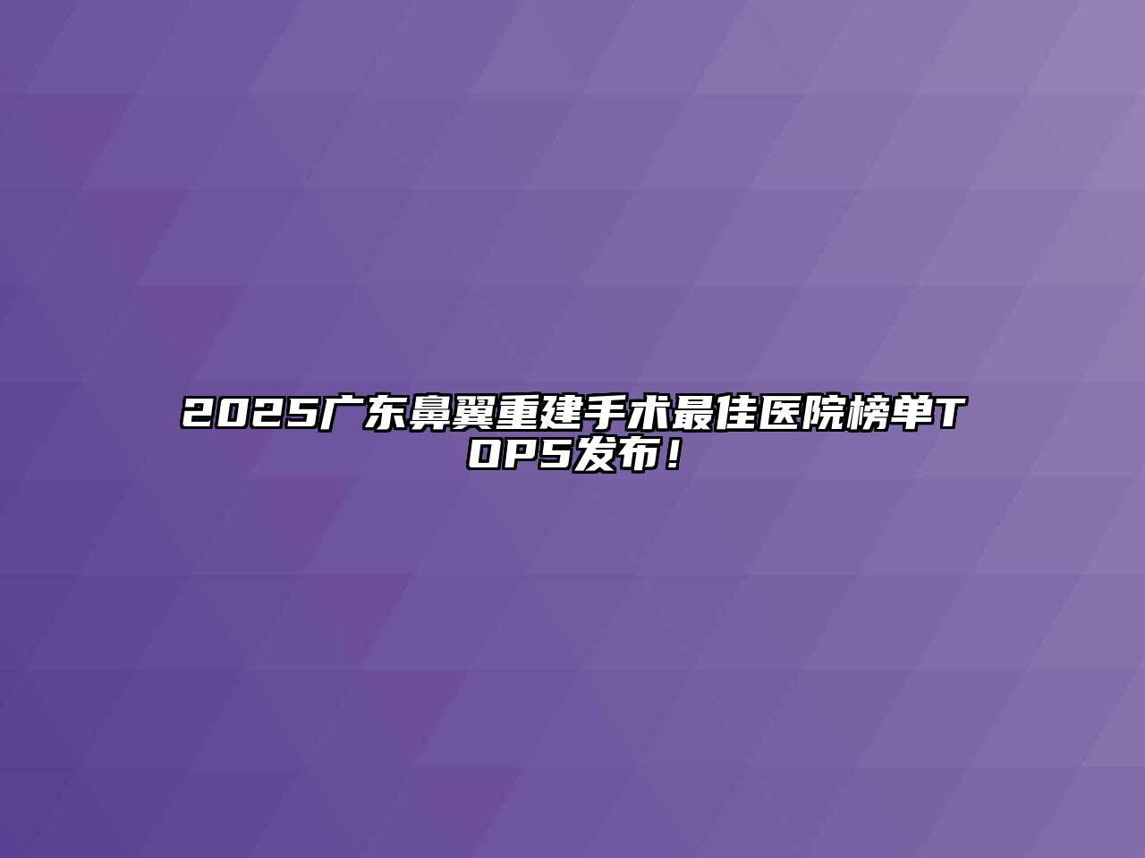 2025广东鼻翼重建手术最佳医院榜单TOP5发布！