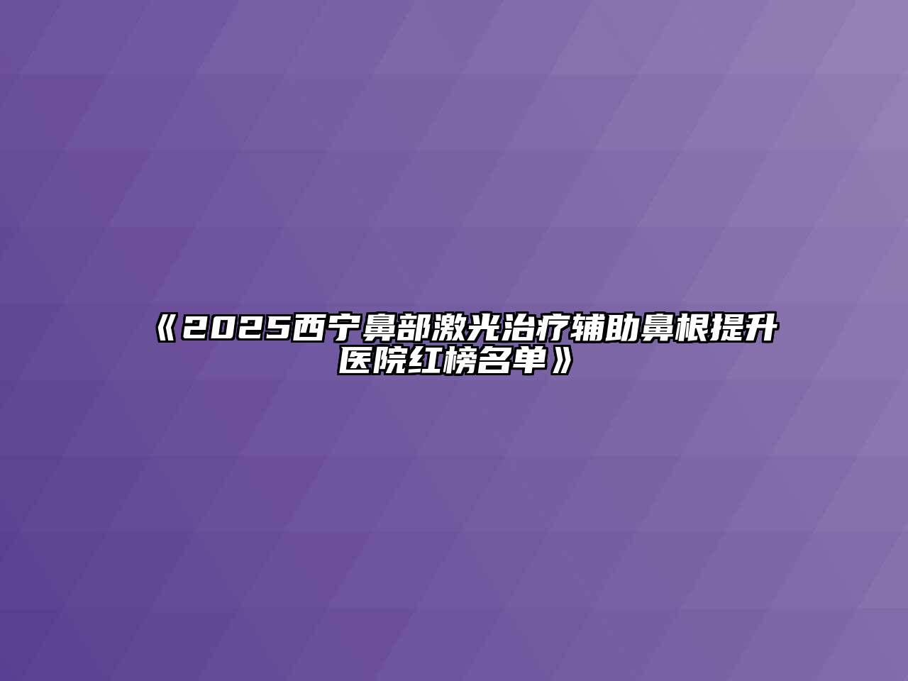 《2025西宁鼻部激光治疗辅助鼻根提升医院红榜名单》