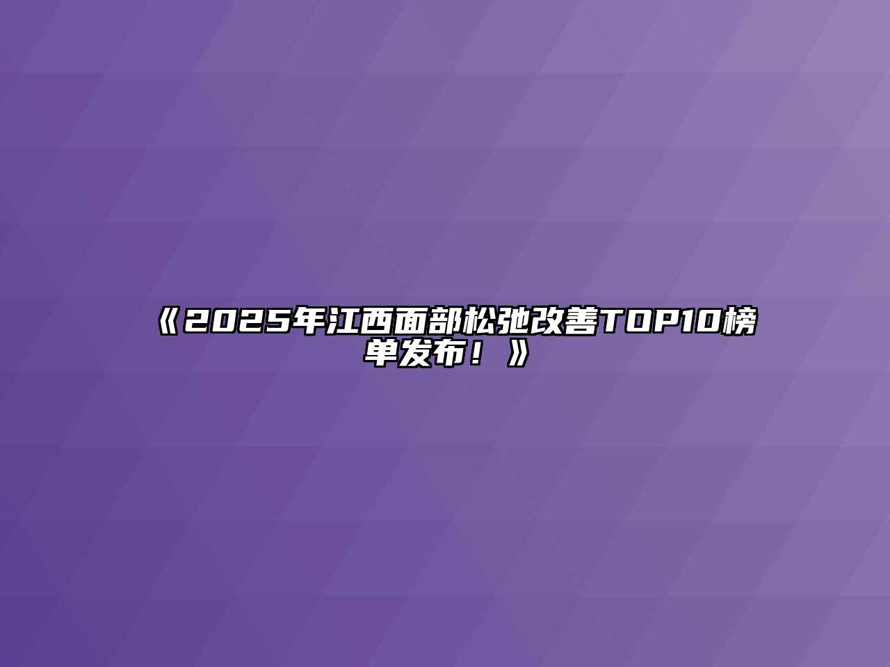 《2025年江西面部松弛改善TOP10榜单发布！》