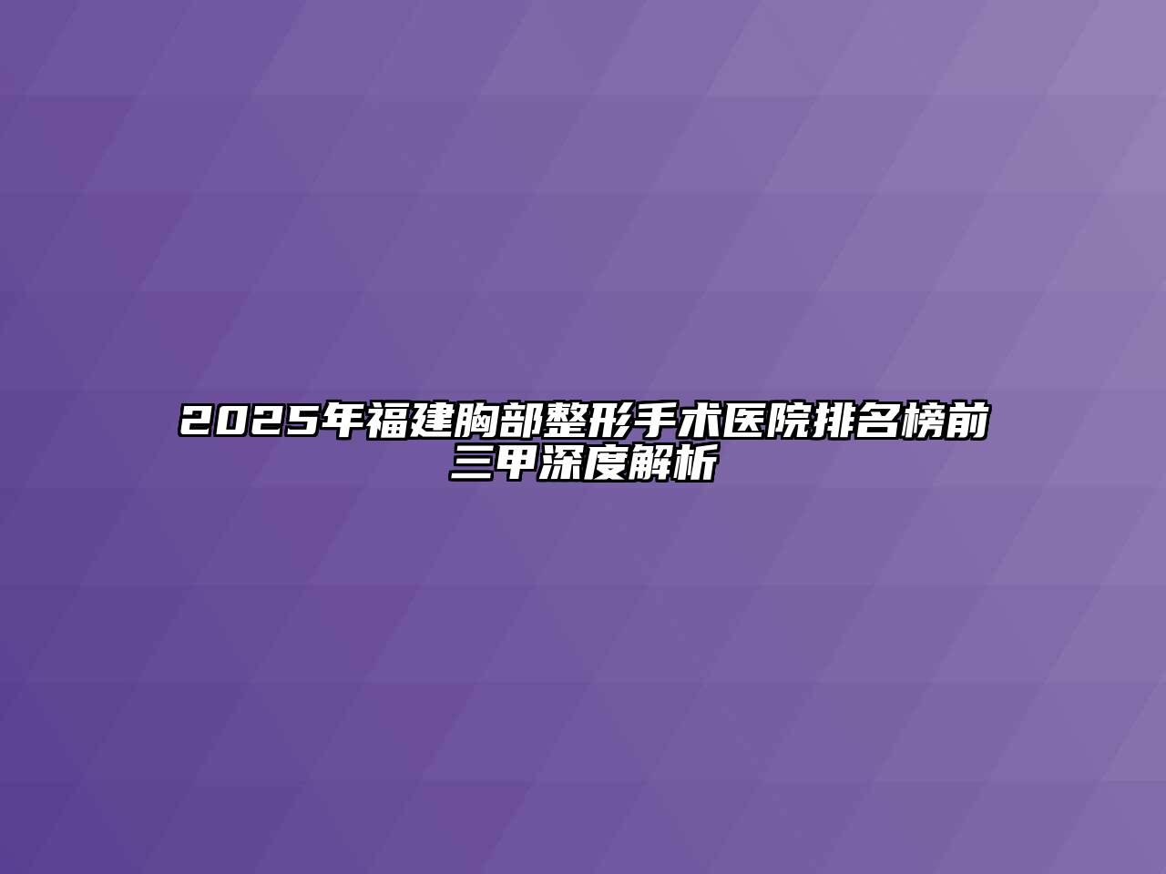 2025年福建胸部整形手术医院排名榜前三甲深度解析