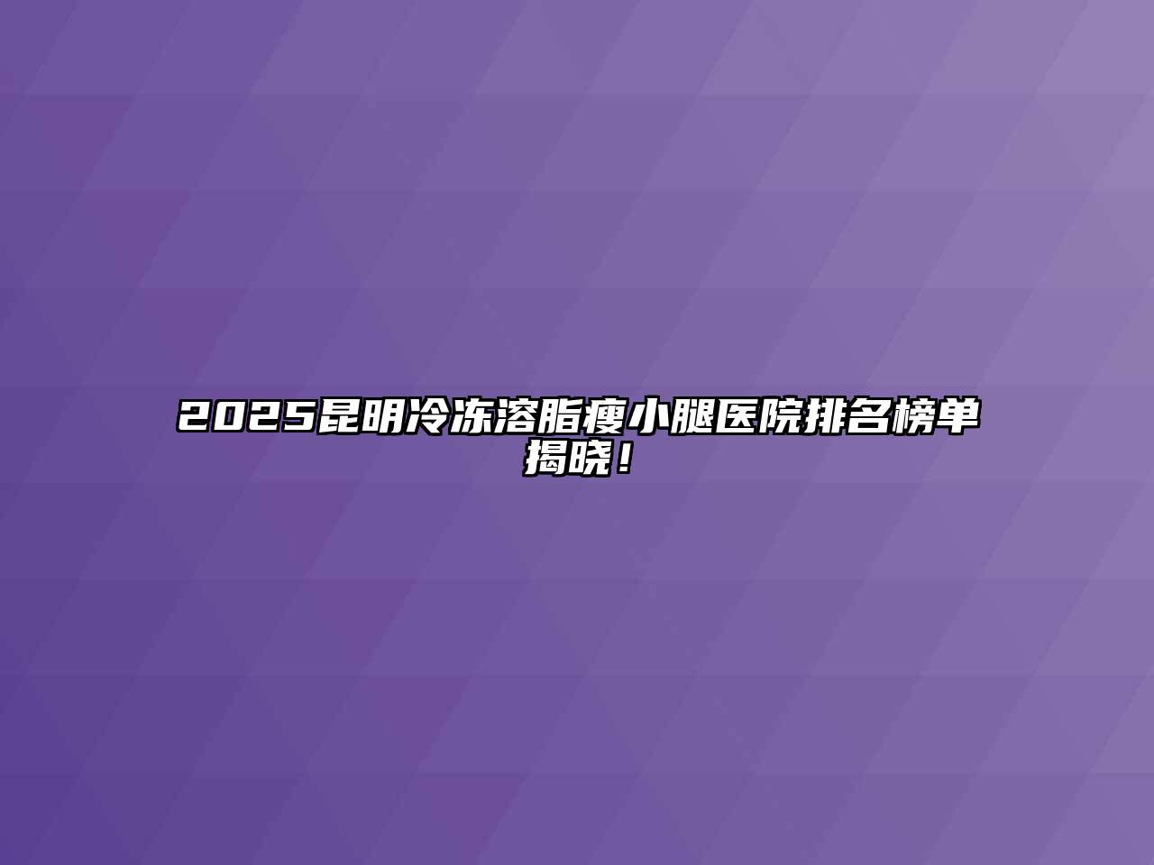 2025昆明冷冻溶脂瘦小腿医院排名榜单揭晓！