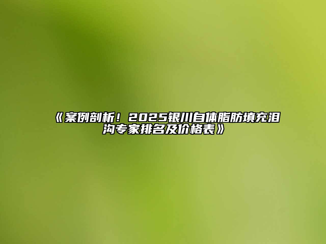 《案例剖析！2025银川自体脂肪填充泪沟专家排名及价格表》