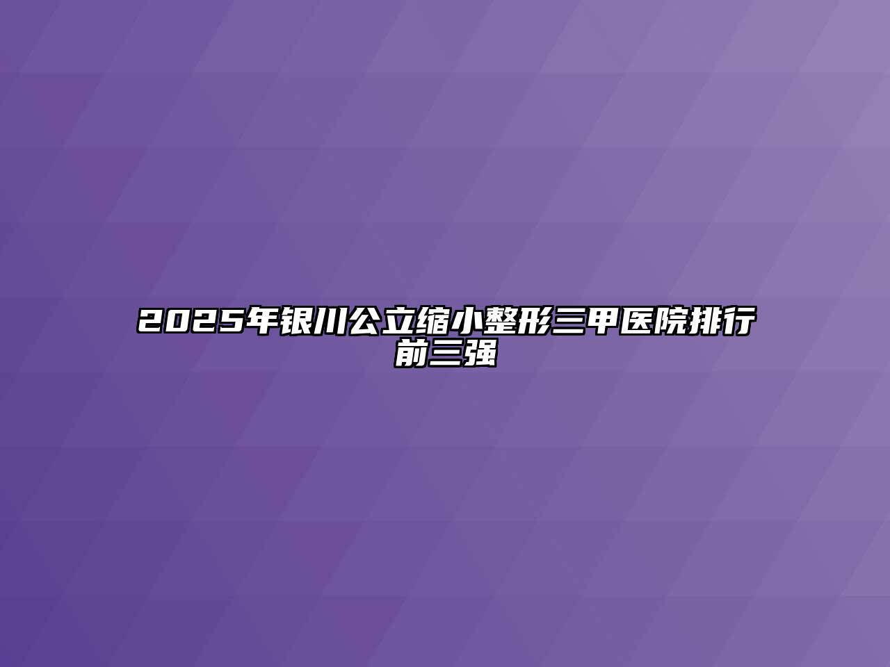 2025年银川公立缩小整形三甲医院排行前三强