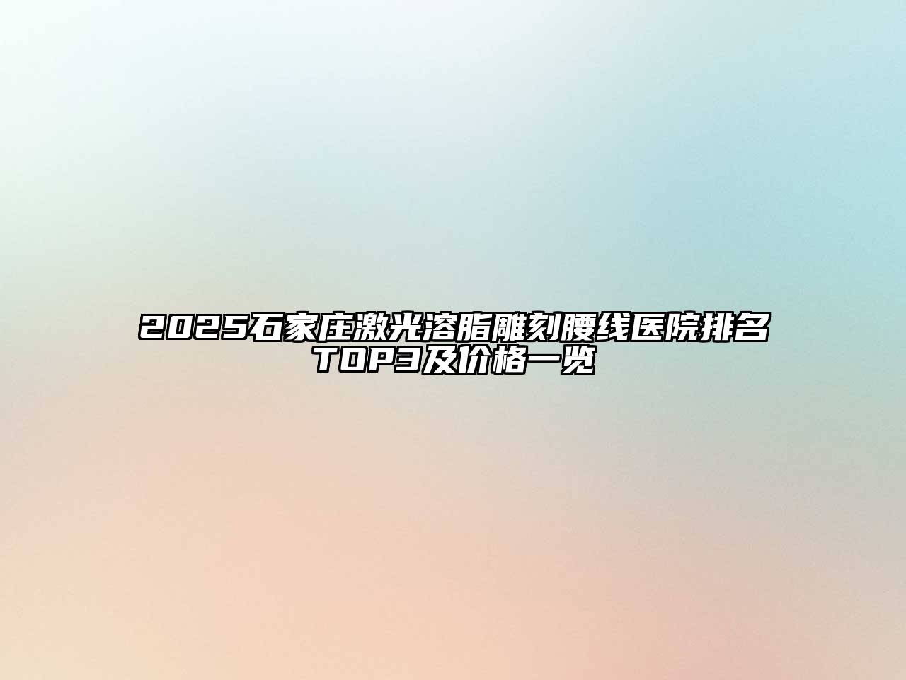 2025石家庄激光溶脂雕刻腰线医院排名TOP3及价格一览