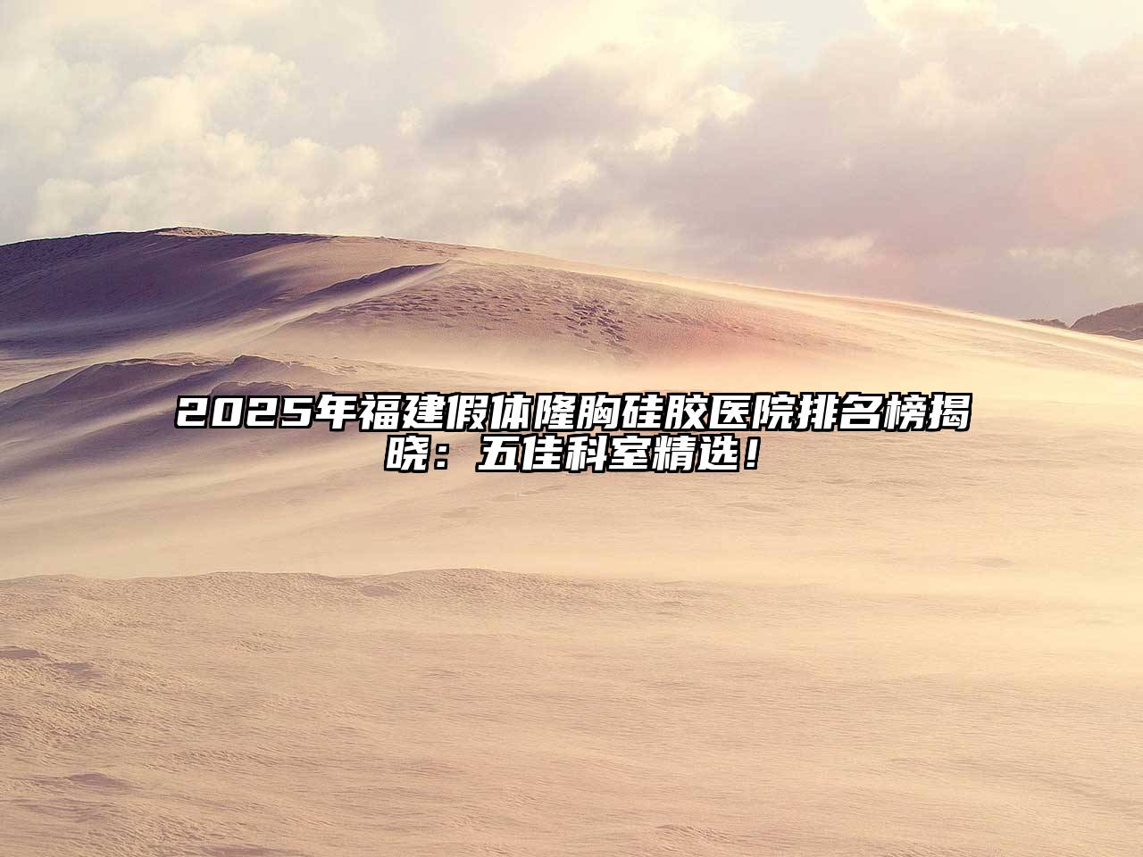 2025年福建假体隆胸硅胶医院排名榜揭晓：五佳科室精选！