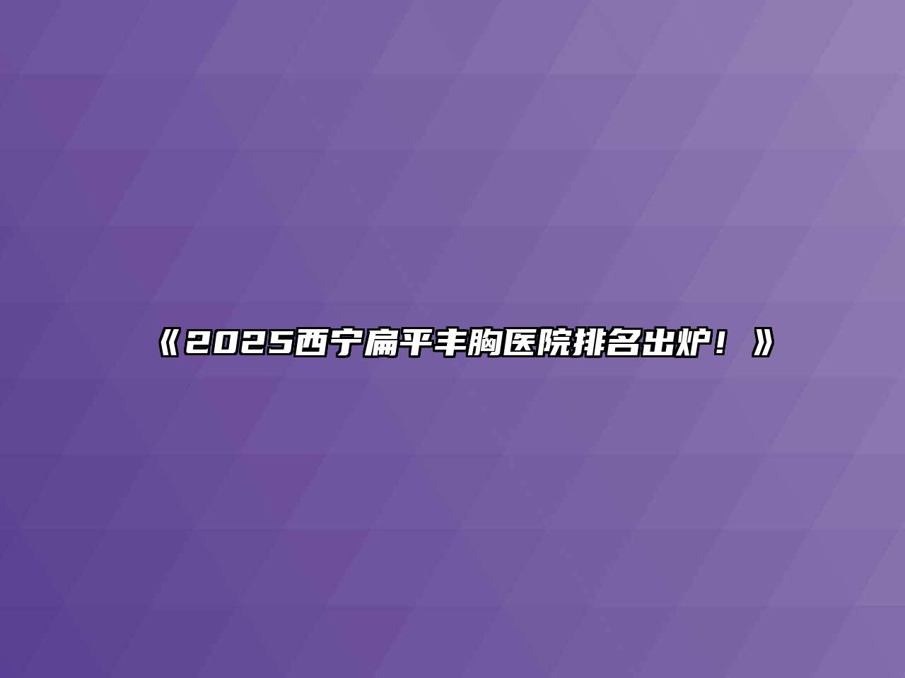 《2025西宁扁平丰胸医院排名出炉！》