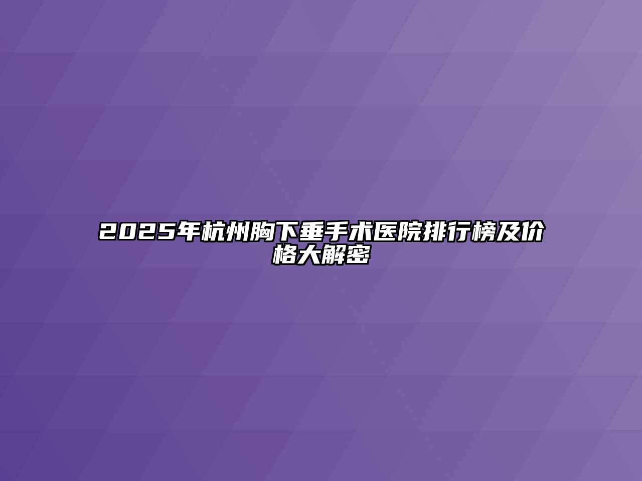 2025年杭州胸下垂手术医院排行榜及价格大解密